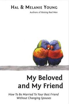 portada My Beloved and My Friend: How To Be Married To Your Best Friend Without Changing Spouses 