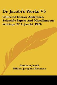 portada dr. jacobi's works v6: collected essays, addresses, scientific papers and miscellaneous writings of a. jacobi (1909) (en Inglés)