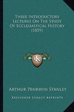 portada three introductory lectures on the study of ecclesiastical history (1859) (en Inglés)