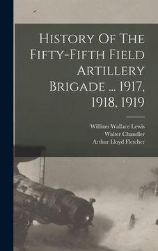 portada History Of The Fifty-fifth Field Artillery Brigade ... 1917, 1918, 1919 (en Inglés)