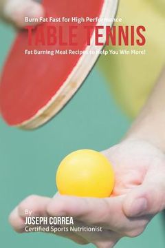 portada Burn Fat Fast for High Performance Table Tennis: Fat Burning Meal Recipes to Help You Win More! (in English)