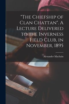 portada "The Chiefship of Clan Chattan". A Lecture Delivered to the Inverness Field Club, in November, 1895 (en Inglés)