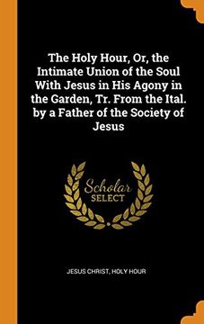 portada The Holy Hour, or, the Intimate Union of the Soul With Jesus in his Agony in the Garden, tr. From the Ital. By a Father of the Society of Jesus 