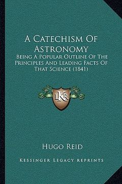 portada a catechism of astronomy: being a popular outline of the principles and leading facts of that science (1841) (en Inglés)