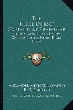 portada the three dorset captains at trafalgar: thomas masterman hardy, charles bullen, henry digby (1906)