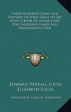 portada three hundred games and pastimes or what shall we do now? a book of suggestions for children's games and employments (1922) (en Inglés)
