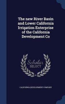 portada The new River Basin and Lower California Irrigation Enterprise of the California Development Co
