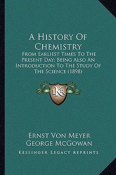 portada a history of chemistry a history of chemistry: from earliest times to the present day; being also an introdfrom earliest times to the present day; b (en Inglés)