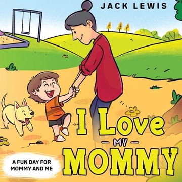 portada I Love My Mommy: A Fun Day for Mommy and Me (en Inglés)