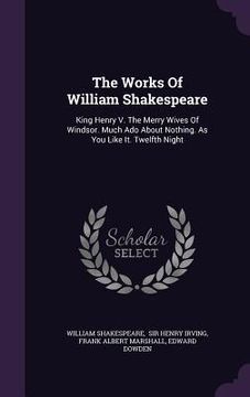 portada The Works Of William Shakespeare: King Henry V. The Merry Wives Of Windsor. Much Ado About Nothing. As You Like It. Twelfth Night (en Inglés)