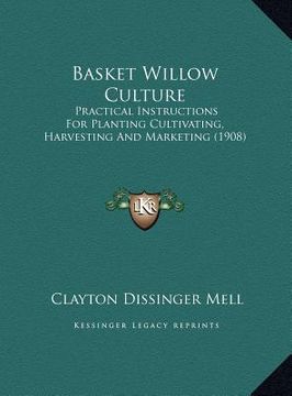 portada basket willow culture: practical instructions for planting cultivating, harvesting and marketing (1908) (en Inglés)