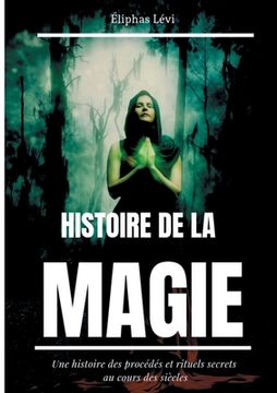 portada Histoire de la Magie: Une histoire des procédés et rituels secrets au cours des siècles (édition intégrale: 7 livres)