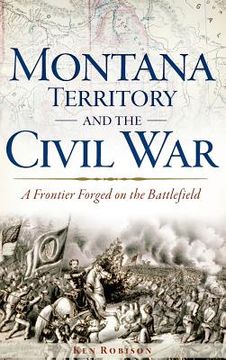 portada Montana Territory and the Civil War: A Frontier Forged on the Battlefield (en Inglés)