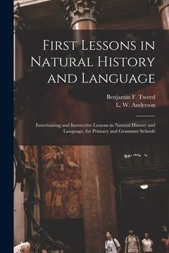 portada First Lessons in Natural History and Language: Entertaining and Instructive Lessons in Natural History and Language, for Primary and Grammar Schools (en Inglés)