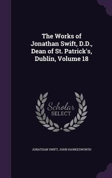 portada The Works of Jonathan Swift, D.D., Dean of St. Patrick's, Dublin, Volume 18 (en Inglés)