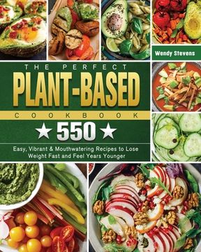 portada The Perfect Plant Based Cookbook: 550 Easy, Vibrant & Mouthwatering Recipes to Lose Weight Fast and Feel Years Younger