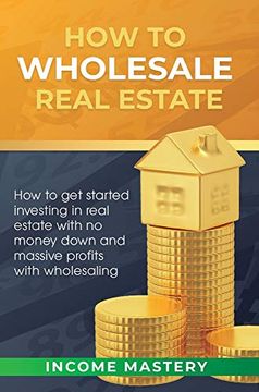 portada How to Wholesale Real Estate: How to get Started Investing in Real Estate With no Money Down and Massive Profits With Wholesaling (en Inglés)