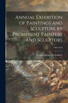 portada Annual Exhibition of Paintings and Sculpture by Prominent Painters and Sculptors; 1904-1910 (en Inglés)