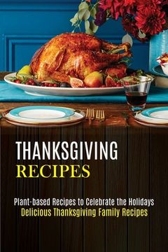 portada Thanksgiving Recipes: Plant-based Recipes to Celebrate the Holidays (Delicious Thanksgiving Family Recipes) (en Inglés)