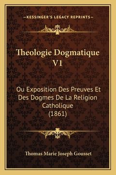 portada Theologie Dogmatique V1: Ou Exposition Des Preuves Et Des Dogmes De La Religion Catholique (1861) (en Francés)