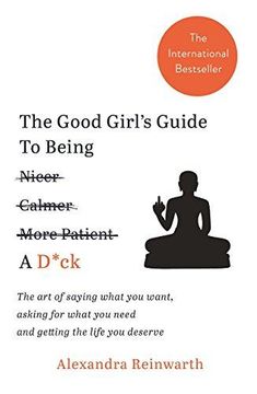 portada The Good Girlâs Guide To Being A D*ck: The art of saying what you want, asking for what you need and getting the life you deserve (en Inglés)
