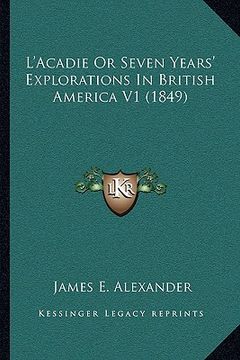 portada l'acadie or seven years' explorations in british america v1 (1849) (en Inglés)