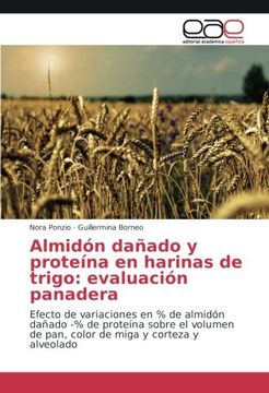 portada Almidón dañado y proteína en harinas de trigo: evaluación panadera: Efecto de variaciones en % de almidón dañado -% de proteína sobre el volumen de ... miga y corteza y alveolado (Spanish Edition)