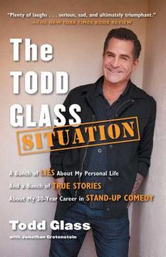 portada The Todd Glass Situation: A Bunch of Lies About my Personal Life and a Bunch of True Stories About my 30-Year Career in Stand-Up Comedy (en Inglés)