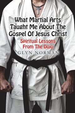 portada What Martial Arts Taught Me About The Gospel of Jesus Christ: Spiritual Lessons from the Dojo (en Inglés)
