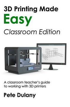 portada 3D Printing Made Easy: Classroom Edition: A classroom teacher's guide to working with 3D printers (en Inglés)