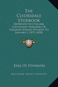 portada the clydesdale studbook: retrospective volume, containing pedigrees of stallions foaled previous to january 1, 1875 (1878) (en Inglés)