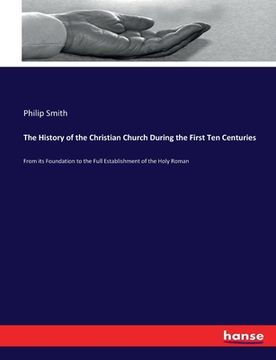 portada The History of the Christian Church During the First Ten Centuries: From its Foundation to the Full Establishment of the Holy Roman