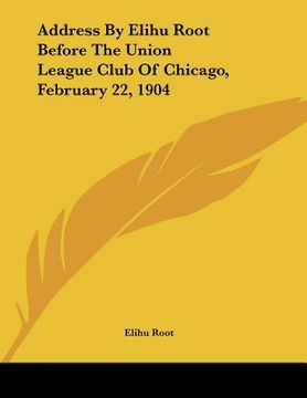 portada address by elihu root before the union league club of chicago, february 22, 1904 (en Inglés)