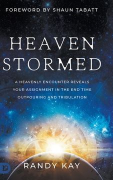 portada Heaven Stormed: A Heavenly Encounter Reveals Your Assignment in the End Time Outpouring and Tribulation (en Inglés)