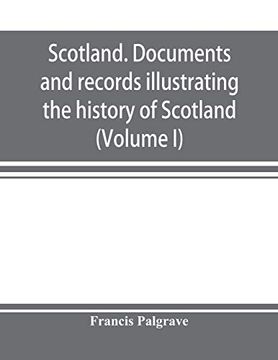 portada Scotland. Documents and Records Illustrating the History of Scotland, and the Transactions Between the Crowns of Scotland and England, Preserved in the Treasury of her Majesty's Exchequer. (Volume i)