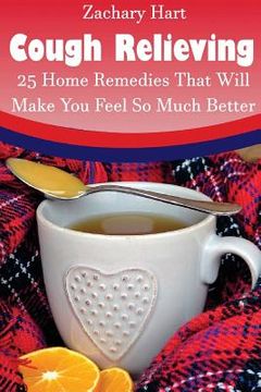 portada Cough Relieving: 25 Home Remedies That Will Make You Feel So Much Better: (Alternative Medicine, Natural Healing, Medicinal Herbs, Herb (in English)