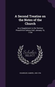 portada A Second Treatise on the Notes of the Church: As a Supplement to the Sermon Preach'd at Salters Hall, January 16, 1734 (in English)