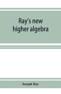 portada Ray's new higher algebra: elements of algebra for colleges, schools, and private students (en Inglés)