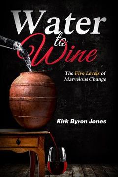 portada Water to Wine: The Five Levels of Marvelous Change (en Inglés)
