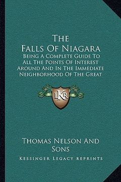 portada the falls of niagara: being a complete guide to all the points of interest around and in the immediate neighborhood of the great cataract (1 (in English)