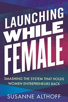 portada Launching While Female: Smashing the System That Holds Women Entrepreneurs Back (en Inglés)