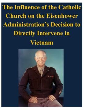 portada The Influence of the Catholic Church on the Eisenhower Administration's Decision to Directly Intervene in Vietnam (en Inglés)