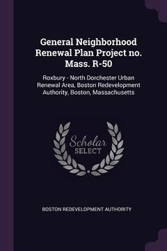 portada General Neighborhood Renewal Plan Project no. Mass. R-50: Roxbury - North Dorchester Urban Renewal Area, Boston Redevelopment Authority, Boston, Massa