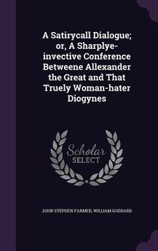 portada A Satirycall Dialogue; or, A Sharplye-invective Conference Betweene Allexander the Great and That Truely Woman-hater Diogynes (in English)
