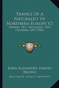 portada travels of a naturalist in northern europe v2: norway, 1871, archangel, 1872, petchora, 1875 (1905) (en Inglés)