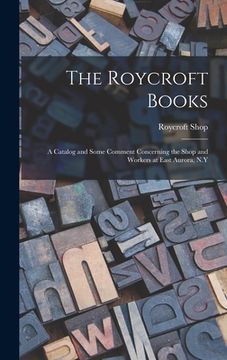 portada The Roycroft Books; a Catalog and Some Comment Concerning the Shop and Workers at East Aurora, N.Y (en Inglés)
