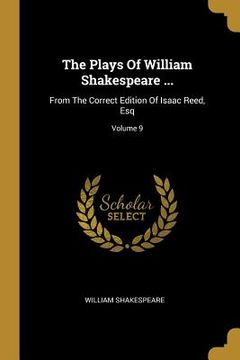 portada The Plays Of William Shakespeare ...: From The Correct Edition Of Isaac Reed, Esq; Volume 9 (en Inglés)