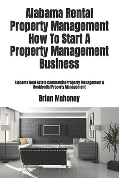 portada Alabama Rental Property Management How To Start A Property Management Business: Alabama Real Estate Commercial Property Management & Residential Prope