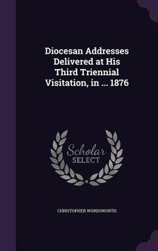 portada Diocesan Addresses Delivered at His Third Triennial Visitation, in ... 1876 (en Inglés)