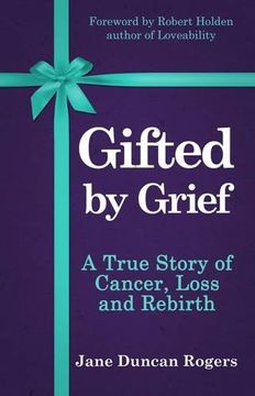 portada Gifted By Grief: A True Story of Cancer, Loss and Rebirth (en Inglés)